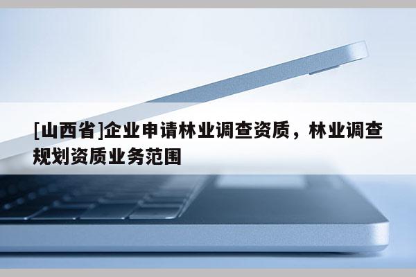 [山西省]企业申请林业调查资质，林业调查规划资质业务范围