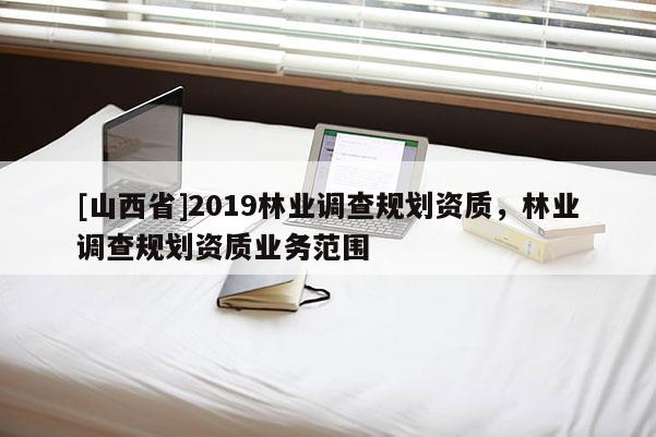 [山西省]2019林业调查规划资质，林业调查规划资质业务范围