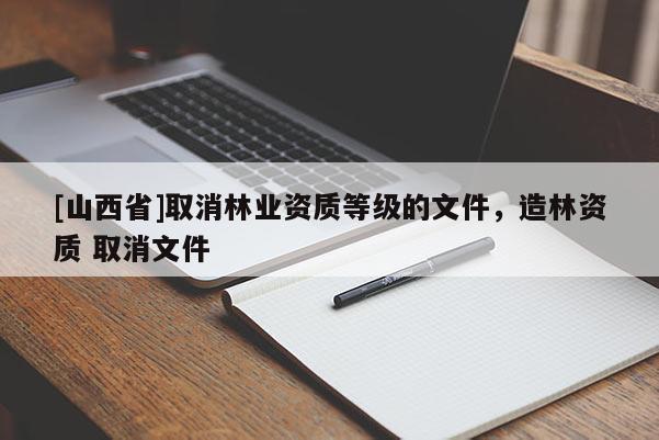 [山西省]取消林业资质等级的文件，造林资质 取消文件