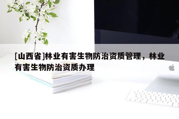 [山西省]林业有害生物防治资质管理，林业有害生物防治资质办理