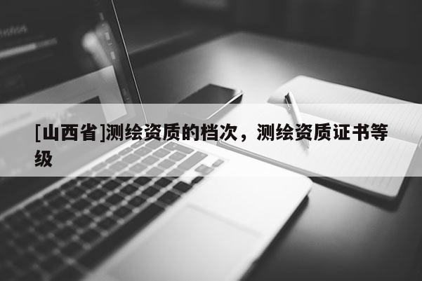 [山西省]测绘资质的档次，测绘资质证书等级