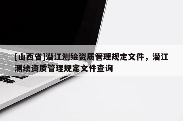 [山西省]潜江测绘资质管理规定文件，潜江测绘资质管理规定文件查询