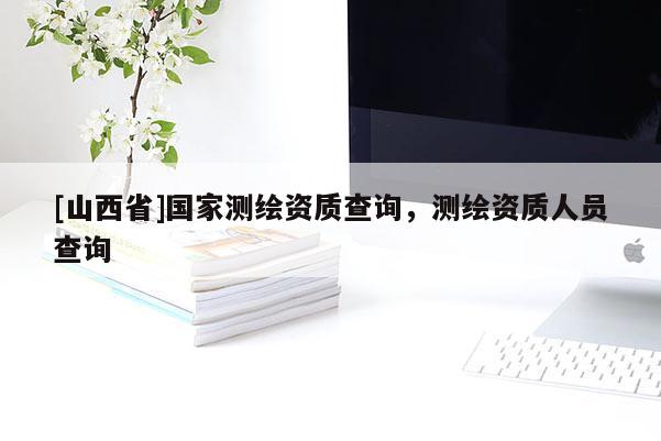 [山西省]国家测绘资质查询，测绘资质人员查询