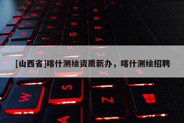 [山西省]喀什测绘资质新办，喀什测绘招聘