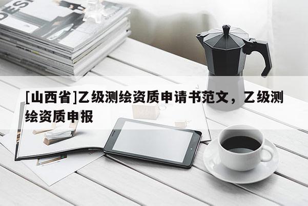 [山西省]乙级测绘资质申请书范文，乙级测绘资质申报