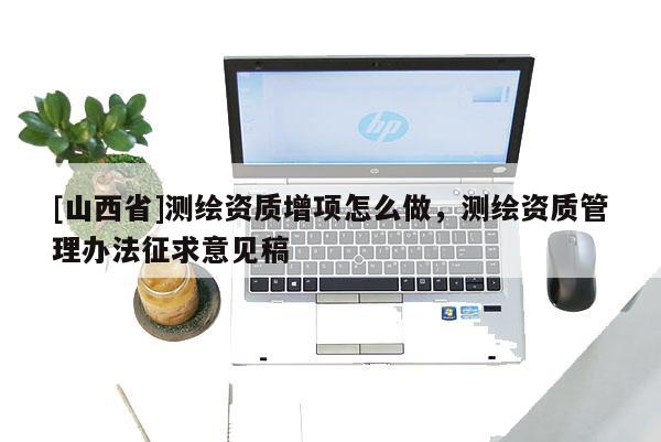 [山西省]测绘资质增项怎么做，测绘资质管理办法征求意见稿