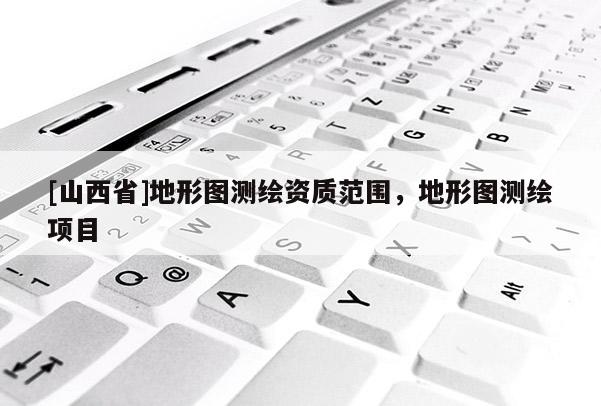 [山西省]地形图测绘资质范围，地形图测绘项目