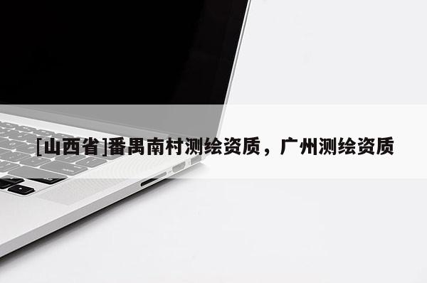[山西省]番禺南村测绘资质，广州测绘资质