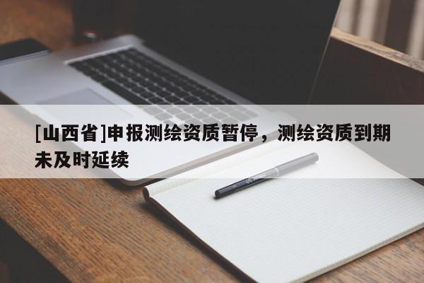 [山西省]申报测绘资质暂停，测绘资质到期未及时延续