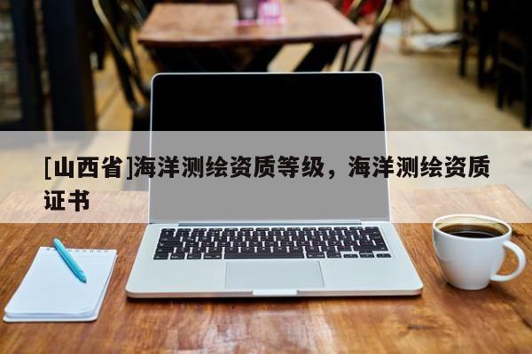 [山西省]海洋测绘资质等级，海洋测绘资质证书
