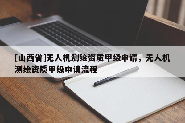 [山西省]无人机测绘资质甲级申请，无人机测绘资质甲级申请流程