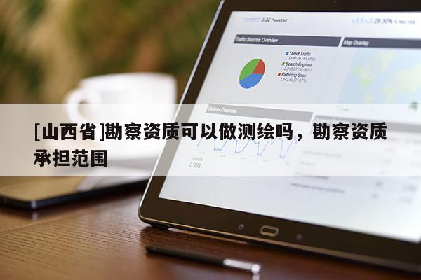 [山西省]勘察资质可以做测绘吗，勘察资质承担范围