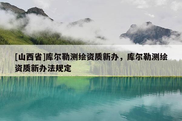 [山西省]库尔勒测绘资质新办，库尔勒测绘资质新办法规定