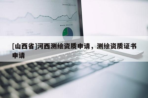 [山西省]河西测绘资质申请，测绘资质证书申请