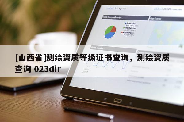[山西省]测绘资质等级证书查询，测绘资质查询 023dir