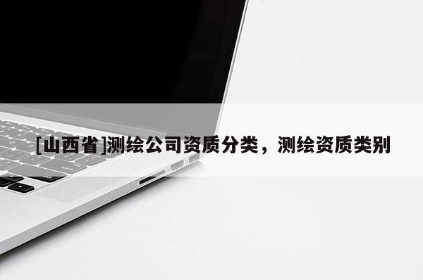 [山西省]测绘公司资质分类，测绘资质类别