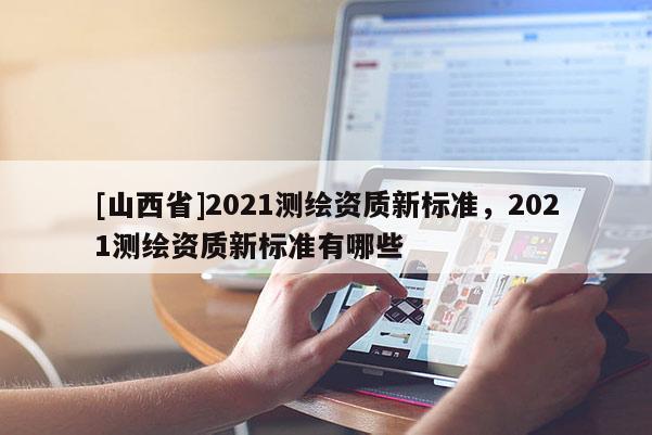 [山西省]2021测绘资质新标准，2021测绘资质新标准有哪些