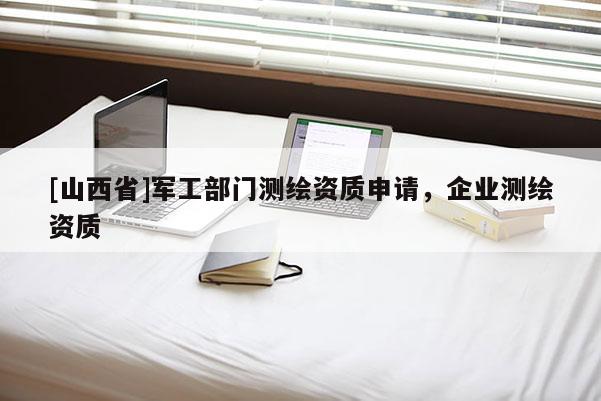[山西省]军工部门测绘资质申请，企业测绘资质