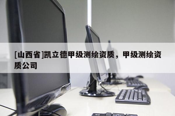 [山西省]凯立德甲级测绘资质，甲级测绘资质公司