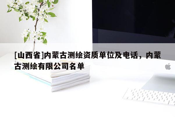[山西省]内蒙古测绘资质单位及电话，内蒙古测绘有限公司名单