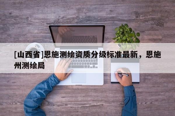 [山西省]恩施测绘资质分级标准最新，恩施州测绘局
