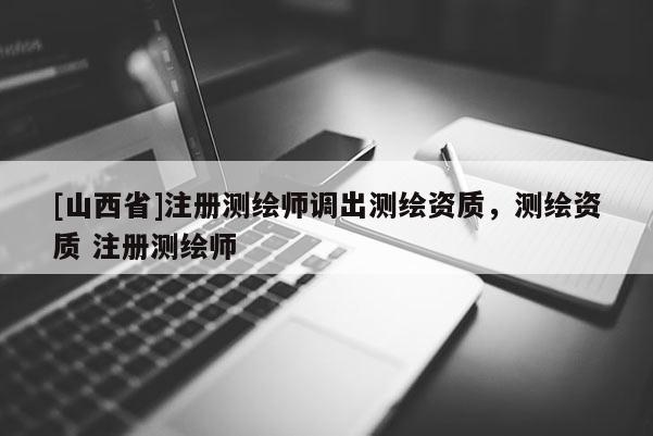 [山西省]注册测绘师调出测绘资质，测绘资质 注册测绘师