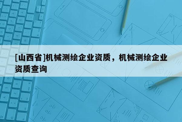 [山西省]机械测绘企业资质，机械测绘企业资质查询