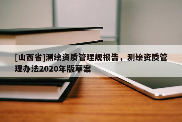 [山西省]测绘资质管理规报告，测绘资质管理办法2020年版草案