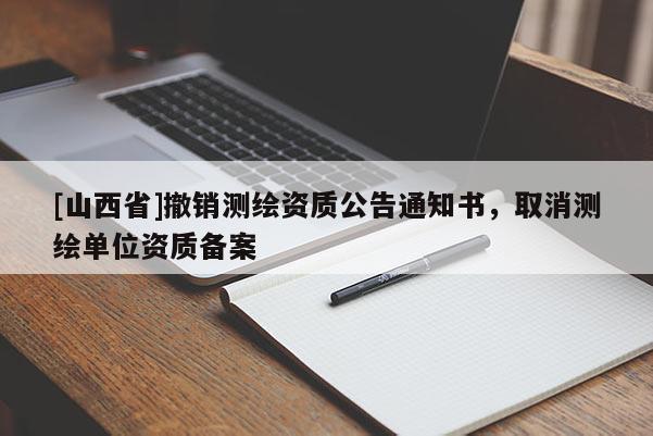 [山西省]撤销测绘资质公告通知书，取消测绘单位资质备案