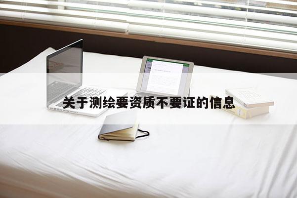 关于测绘要资质不要证的信息