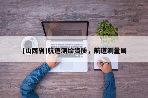 [山西省]航道测绘资质，航道测量局