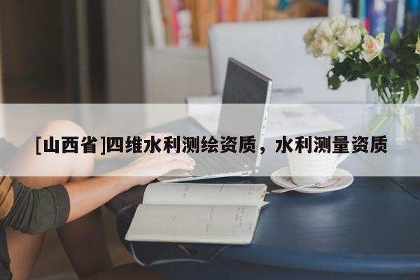 [山西省]四维水利测绘资质，水利测量资质