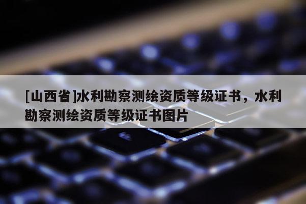 [山西省]水利勘察测绘资质等级证书，水利勘察测绘资质等级证书图片