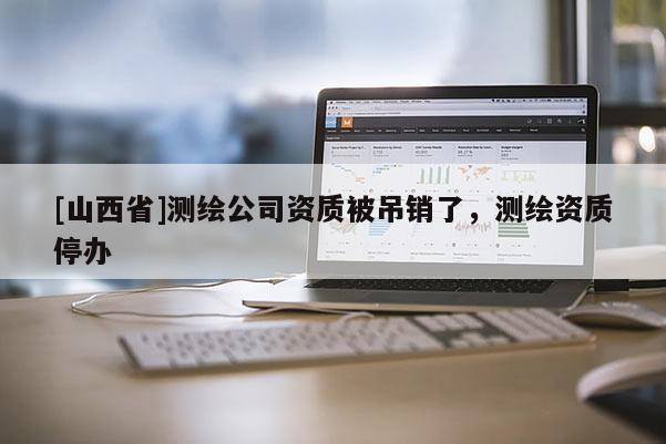 [山西省]测绘公司资质被吊销了，测绘资质停办