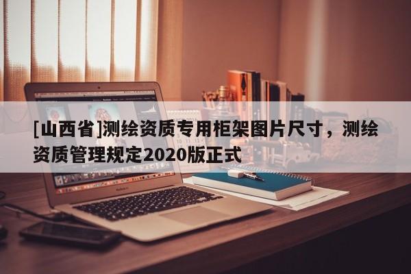 [山西省]测绘资质专用柜架图片尺寸，测绘资质管理规定2020版正式
