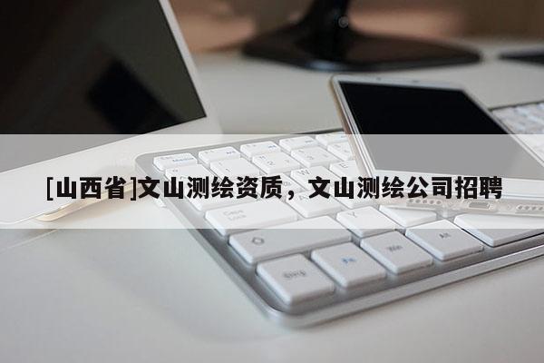 [山西省]文山测绘资质，文山测绘公司招聘