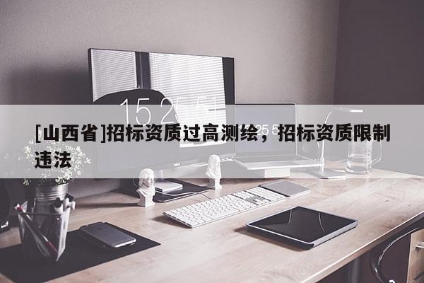 [山西省]招标资质过高测绘，招标资质限制违法