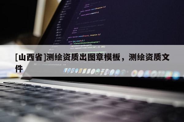 [山西省]测绘资质出图章模板，测绘资质文件