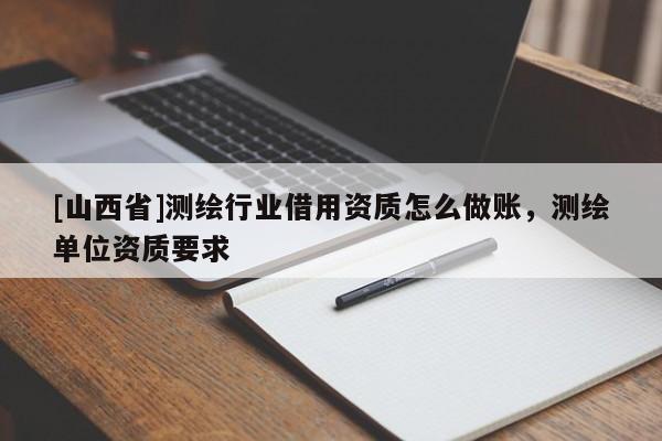 [山西省]测绘行业借用资质怎么做账，测绘单位资质要求