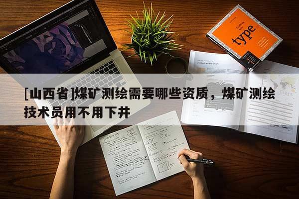 [山西省]煤矿测绘需要哪些资质，煤矿测绘技术员用不用下井