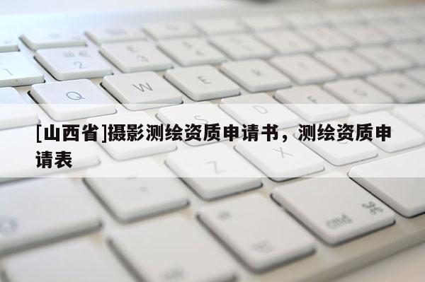 [山西省]摄影测绘资质申请书，测绘资质申请表