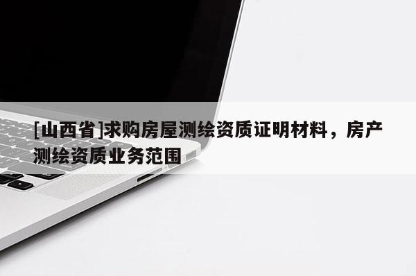 [山西省]求购房屋测绘资质证明材料，房产测绘资质业务范围