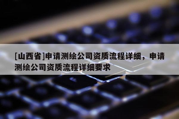 [山西省]申请测绘公司资质流程详细，申请测绘公司资质流程详细要求