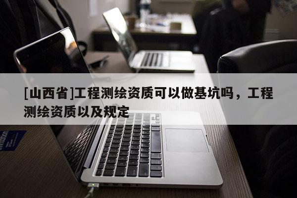 [山西省]工程测绘资质可以做基坑吗，工程测绘资质以及规定