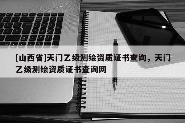 [山西省]天门乙级测绘资质证书查询，天门乙级测绘资质证书查询网