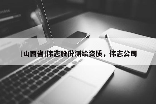 [山西省]伟志股份测绘资质，伟志公司