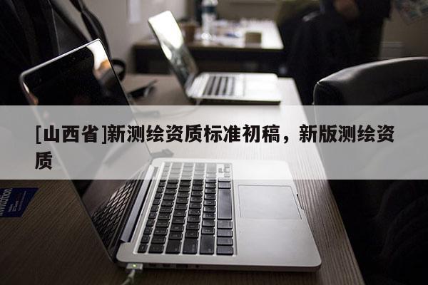 [山西省]新测绘资质标准初稿，新版测绘资质