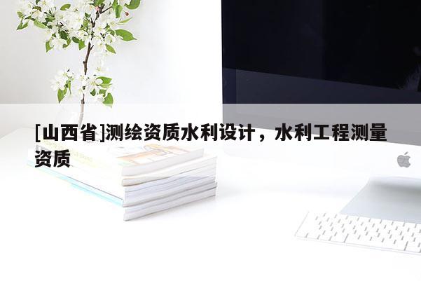 [山西省]测绘资质水利设计，水利工程测量资质