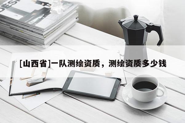 [山西省]一队测绘资质，测绘资质多少钱