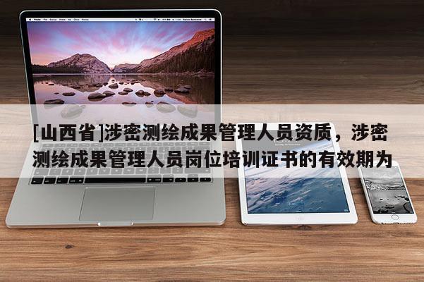 [山西省]涉密测绘成果管理人员资质，涉密测绘成果管理人员岗位培训证书的有效期为